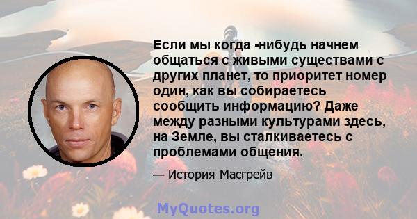 Если мы когда -нибудь начнем общаться с живыми существами с других планет, то приоритет номер один, как вы собираетесь сообщить информацию? Даже между разными культурами здесь, на Земле, вы сталкиваетесь с проблемами