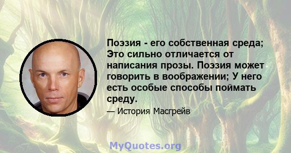 Поэзия - его собственная среда; Это сильно отличается от написания прозы. Поэзия может говорить в воображении; У него есть особые способы поймать среду.