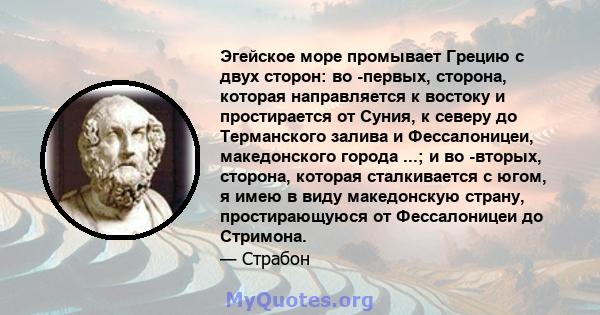 Эгейское море промывает Грецию с двух сторон: во -первых, сторона, которая направляется к востоку и простирается от Суния, к северу до Терманского залива и Фессалоницеи, македонского города ...; и во -вторых, сторона,