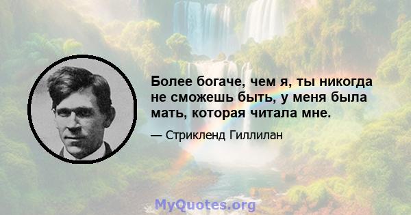 Более богаче, чем я, ты никогда не сможешь быть, у меня была мать, которая читала мне.