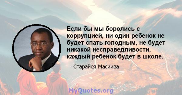 Если бы мы боролись с коррупцией, ни один ребенок не будет спать голодным, не будет никакой несправедливости, каждый ребенок будет в школе.