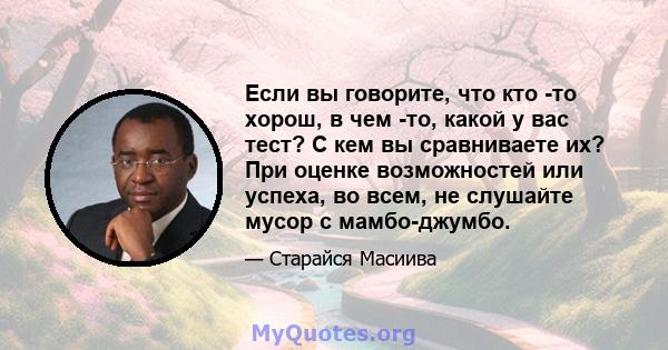 Если вы говорите, что кто -то хорош, в чем -то, какой у вас тест? С кем вы сравниваете их? При оценке возможностей или успеха, во всем, не слушайте мусор с мамбо-джумбо.