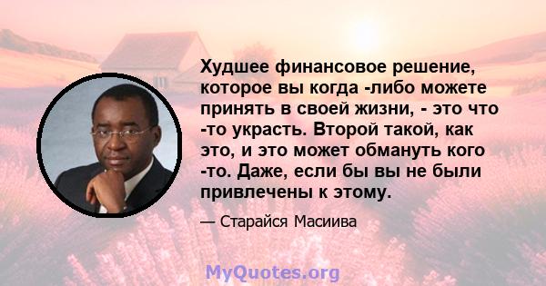 Худшее финансовое решение, которое вы когда -либо можете принять в своей жизни, - это что -то украсть. Второй такой, как это, и это может обмануть кого -то. Даже, если бы вы не были привлечены к этому.