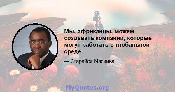 Мы, африканцы, можем создавать компании, которые могут работать в глобальной среде.