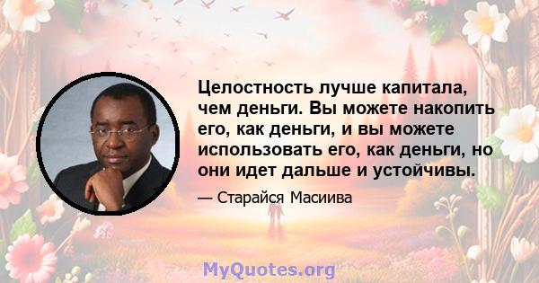 Целостность лучше капитала, чем деньги. Вы можете накопить его, как деньги, и вы можете использовать его, как деньги, но они идет дальше и устойчивы.