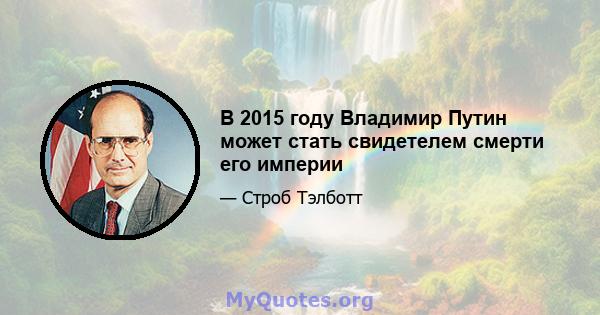 В 2015 году Владимир Путин может стать свидетелем смерти его империи