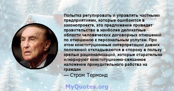 Попытка регулировать и управлять частными предприятиями, которые ошибаются в законопроекте, это предложение приведет правительство в наиболее деликатные области человеческих договорных отношений по отношению к