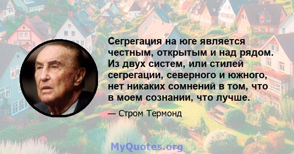 Сегрегация на юге является честным, открытым и над рядом. Из двух систем, или стилей сегрегации, северного и южного, нет никаких сомнений в том, что в моем сознании, что лучше.