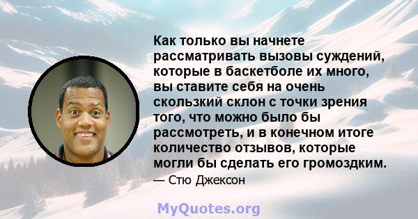 Как только вы начнете рассматривать вызовы суждений, которые в баскетболе их много, вы ставите себя на очень скользкий склон с точки зрения того, что можно было бы рассмотреть, и в конечном итоге количество отзывов,