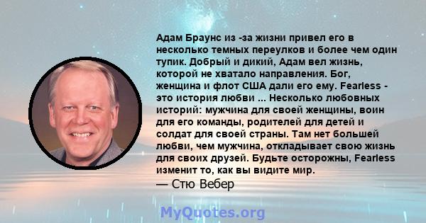 Адам Браунс из -за жизни привел его в несколько темных переулков и более чем один тупик. Добрый и дикий, Адам вел жизнь, которой не хватало направления. Бог, женщина и флот США дали его ему. Fearless - это история любви 