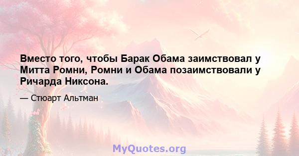 Вместо того, чтобы Барак Обама заимствовал у Митта Ромни, Ромни и Обама позаимствовали у Ричарда Никсона.