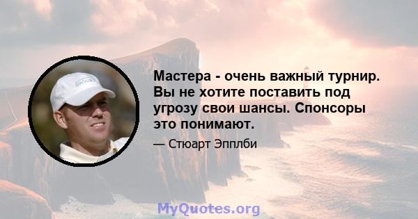 Мастера - очень важный турнир. Вы не хотите поставить под угрозу свои шансы. Спонсоры это понимают.