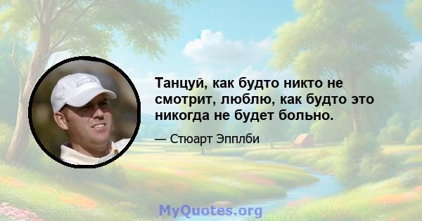 Танцуй, как будто никто не смотрит, люблю, как будто это никогда не будет больно.