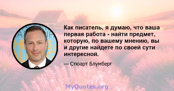 Как писатель, я думаю, что ваша первая работа - найти предмет, которую, по вашему мнению, вы и другие найдете по своей сути интересной.