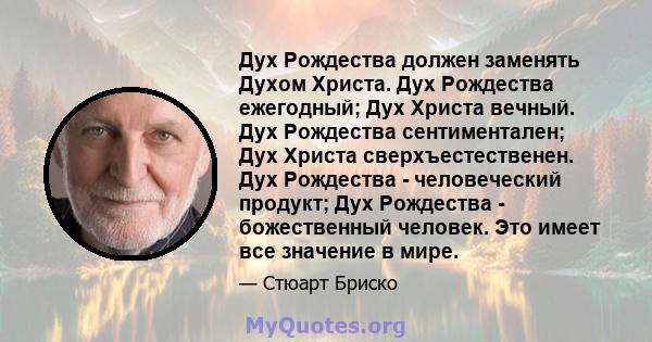 Дух Рождества должен заменять Духом Христа. Дух Рождества ежегодный; Дух Христа вечный. Дух Рождества сентиментален; Дух Христа сверхъестественен. Дух Рождества - человеческий продукт; Дух Рождества - божественный