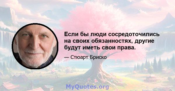 Если бы люди сосредоточились на своих обязанностях, другие будут иметь свои права.