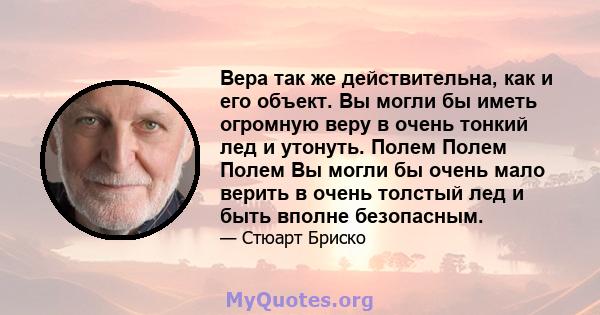 Вера так же действительна, как и его объект. Вы могли бы иметь огромную веру в очень тонкий лед и утонуть. Полем Полем Полем Вы могли бы очень мало верить в очень толстый лед и быть вполне безопасным.