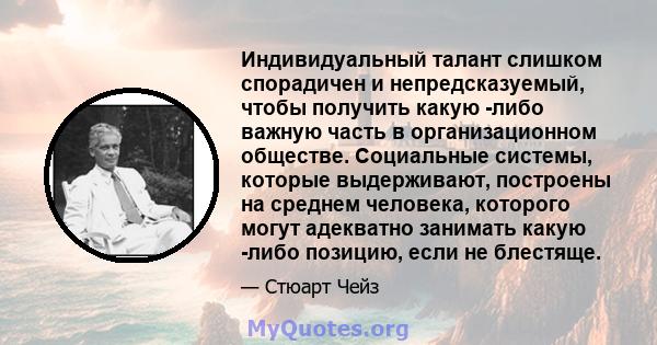 Индивидуальный талант слишком спорадичен и непредсказуемый, чтобы получить какую -либо важную часть в организационном обществе. Социальные системы, которые выдерживают, построены на среднем человека, которого могут