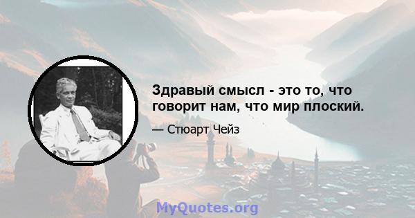 Здравый смысл - это то, что говорит нам, что мир плоский.