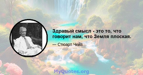 Здравый смысл - это то, что говорит нам, что Земля плоская.