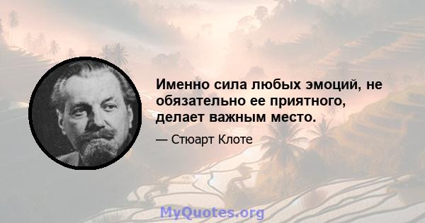 Именно сила любых эмоций, не обязательно ее приятного, делает важным место.