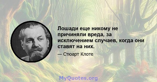 Лошади еще никому не причиняли вреда, за исключением случаев, когда они ставят на них.