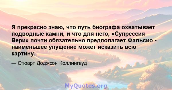 Я прекрасно знаю, что путь биографа охватывает подводные камни, и что для него, «Супрессия Вери» почти обязательно предполагает Фальсио - наименьшее упущение может исказить всю картину.