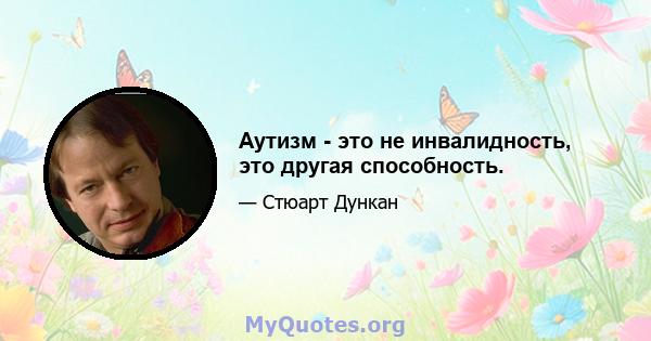 Аутизм - это не инвалидность, это другая способность.