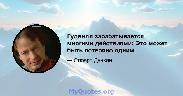 Гудвилл зарабатывается многими действиями; Это может быть потеряно одним.