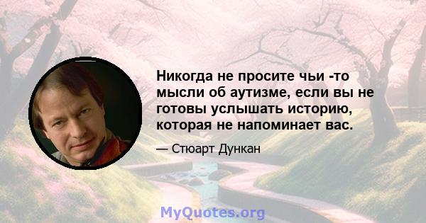 Никогда не просите чьи -то мысли об аутизме, если вы не готовы услышать историю, которая не напоминает вас.