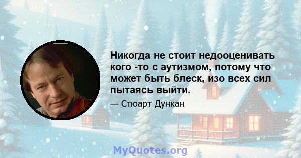 Никогда не стоит недооценивать кого -то с аутизмом, потому что может быть блеск, изо всех сил пытаясь выйти.