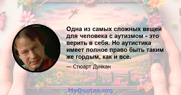 Одна из самых сложных вещей для человека с аутизмом - это верить в себя. Но аутистика имеет полное право быть таким же гордым, как и все.