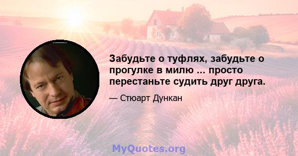 Забудьте о туфлях, забудьте о прогулке в милю ... просто перестаньте судить друг друга.