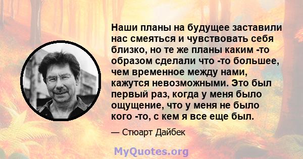 Наши планы на будущее заставили нас смеяться и чувствовать себя близко, но те же планы каким -то образом сделали что -то большее, чем временное между нами, кажутся невозможными. Это был первый раз, когда у меня было