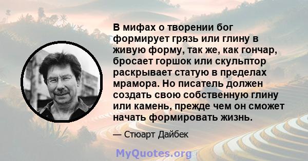 В мифах о творении бог формирует грязь или глину в живую форму, так же, как гончар, бросает горшок или скульптор раскрывает статую в пределах мрамора. Но писатель должен создать свою собственную глину или камень, прежде 