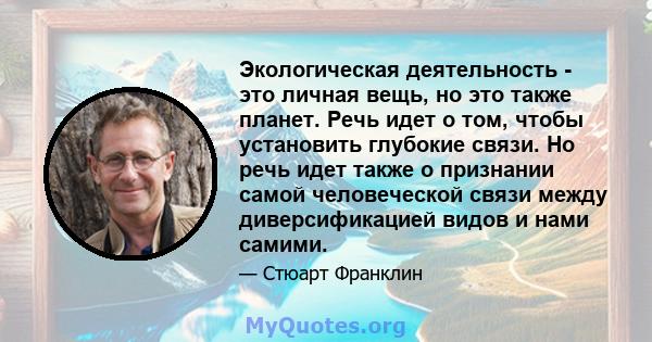 Экологическая деятельность - это личная вещь, но это также планет. Речь идет о том, чтобы установить глубокие связи. Но речь идет также о признании самой человеческой связи между диверсификацией видов и нами самими.