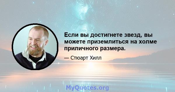 Если вы достигнете звезд, вы можете приземлиться на холме приличного размера.