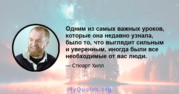 Одним из самых важных уроков, которые она недавно узнала, было то, что выглядит сильным и уверенным, иногда были все необходимые от вас люди.