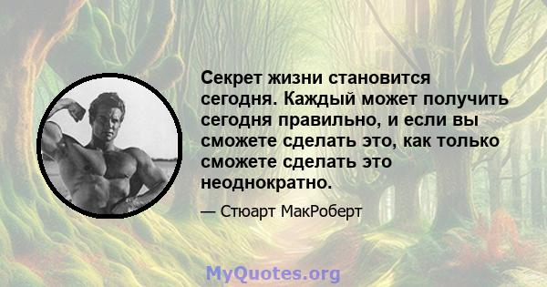 Секрет жизни становится сегодня. Каждый может получить сегодня правильно, и если вы сможете сделать это, как только сможете сделать это неоднократно.