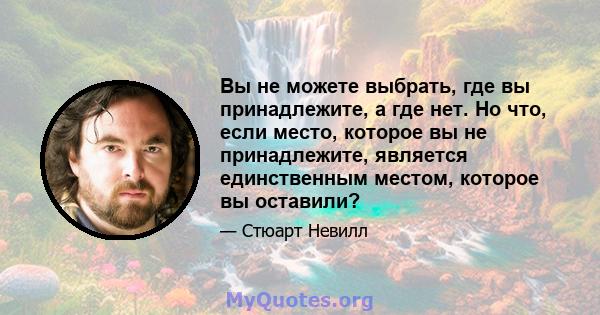 Вы не можете выбрать, где вы принадлежите, а где нет. Но что, если место, которое вы не принадлежите, является единственным местом, которое вы оставили?