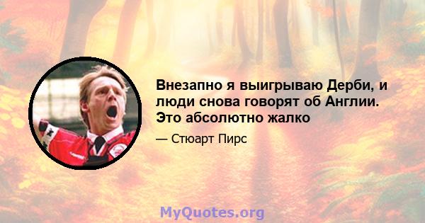 Внезапно я выигрываю Дерби, и люди снова говорят об Англии. Это абсолютно жалко