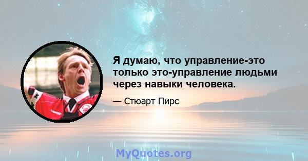 Я думаю, что управление-это только это-управление людьми через навыки человека.