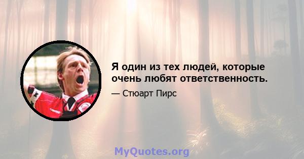 Я один из тех людей, которые очень любят ответственность.