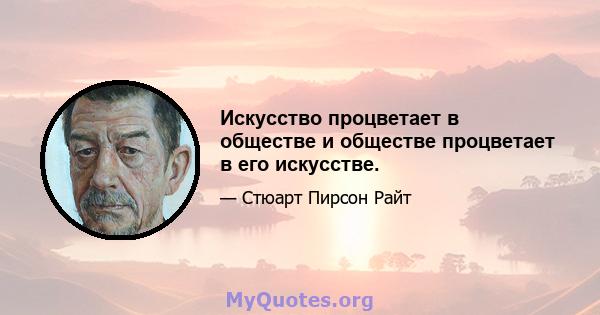 Искусство процветает в обществе и обществе процветает в его искусстве.