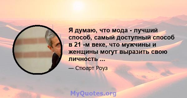 Я думаю, что мода - лучший способ, самый доступный способ в 21 -м веке, что мужчины и женщины могут выразить свою личность ...