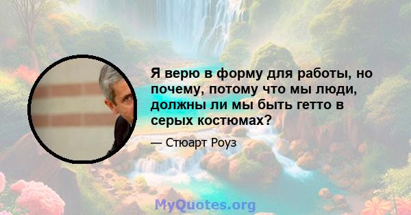 Я верю в форму для работы, но почему, потому что мы люди, должны ли мы быть гетто в серых костюмах?