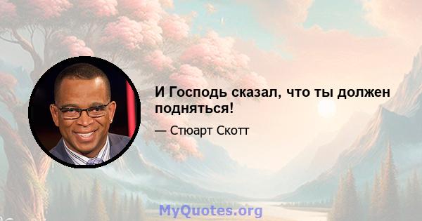 И Господь сказал, что ты должен подняться!