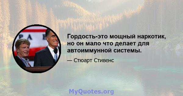 Гордость-это мощный наркотик, но он мало что делает для автоиммунной системы.