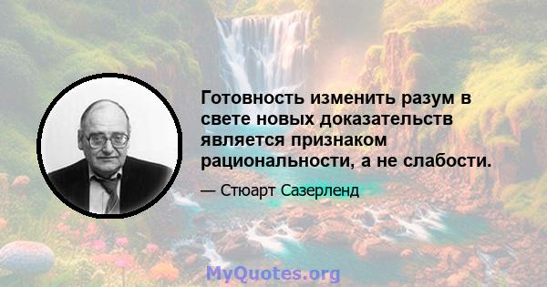 Готовность изменить разум в свете новых доказательств является признаком рациональности, а не слабости.