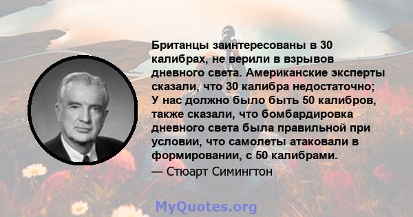 Британцы заинтересованы в 30 калибрах, не верили в взрывов дневного света. Американские эксперты сказали, что 30 калибра недостаточно; У нас должно было быть 50 калибров, также сказали, что бомбардировка дневного света